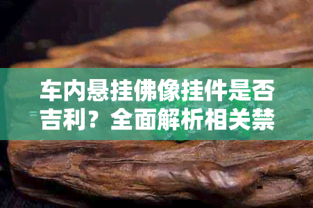 车内悬挂佛像挂件是否吉利?全面解析相关禁忌与注意事项