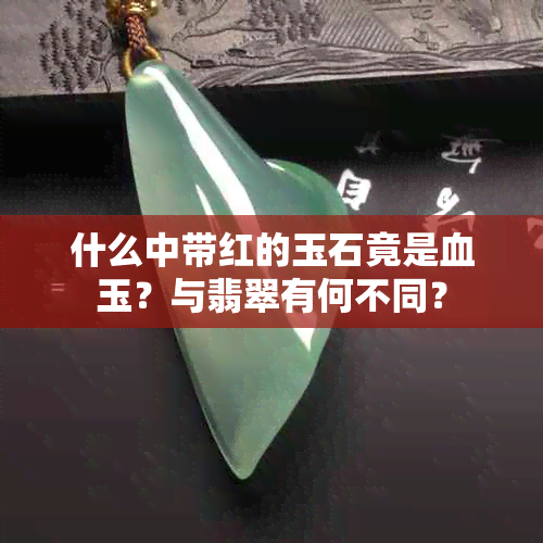 什么中带红的玉石竟是血玉?与翡翠有何不同?