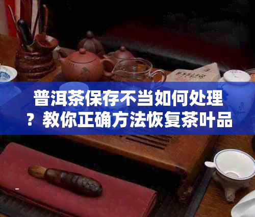 普洱茶保存不当如何处理？教你正确方法恢复茶叶品质