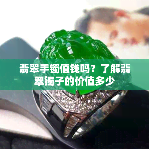 翡翠手镯值钱吗?了解翡翠镯子的价值多少