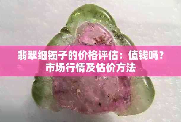 翡翠细镯子的价格评估:值钱吗?市场行情及估价方法