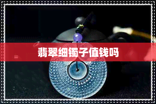 翡翠细镯子值钱吗 翡翠细镯子值钱吗