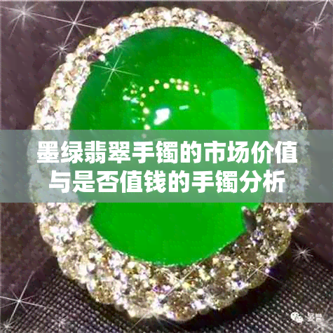 墨绿翡翠手镯的市场价值与是否值钱的手镯分析