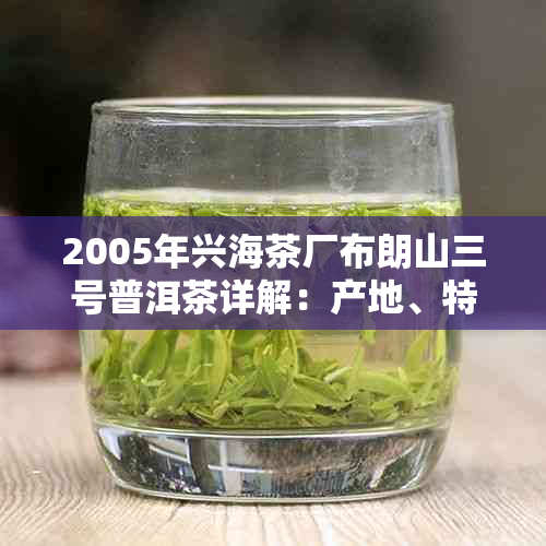 2005年兴海茶厂布朗山三号普洱茶详解:产地、特点与收藏价值