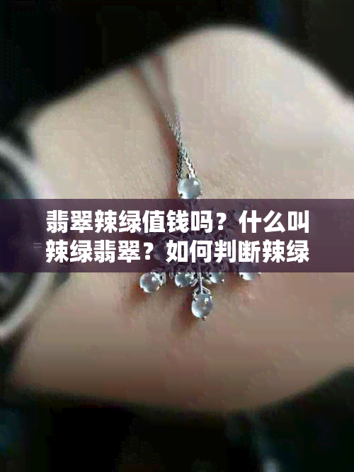 翡翠辣绿值钱吗?什么叫辣绿翡翠?如何判断辣绿翡翠的漂亮