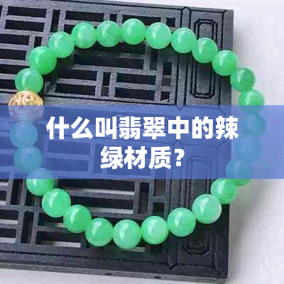 什么叫翡翠中的辣绿材质?