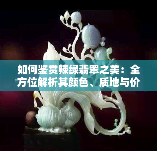 如何鉴赏辣绿翡翠之美:全方位解析其颜色、质地与价值判断