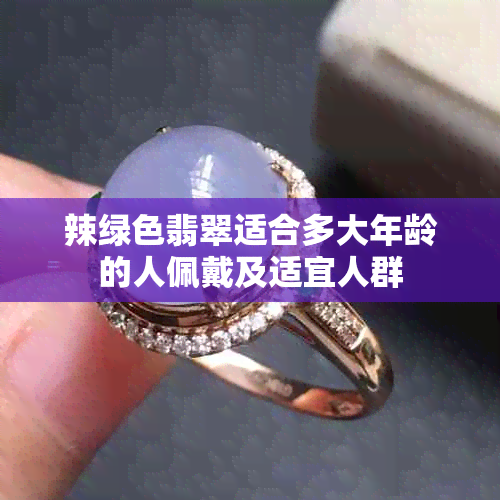 辣绿色翡翠适合多大年龄的人佩戴及适宜人群