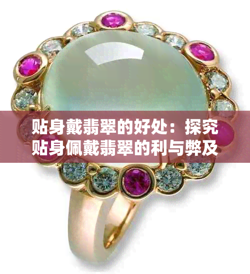 贴身戴翡翠的好处:探究贴身佩戴翡翠的利与弊及具体益处
