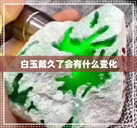 白玉戴久了会有什么变化 白玉戴久了会有什么变化