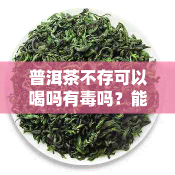 普洱茶不存可以喝吗有吗？能喝吗？为什么