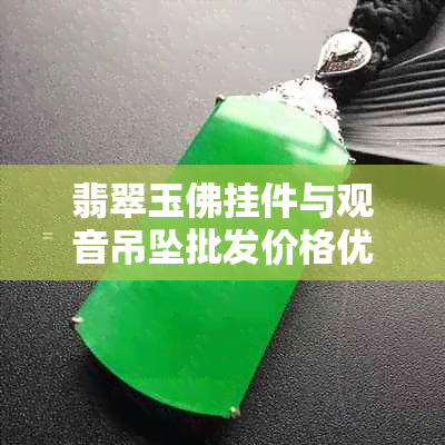 翡翠玉佛挂件与观音吊坠批发价格优惠