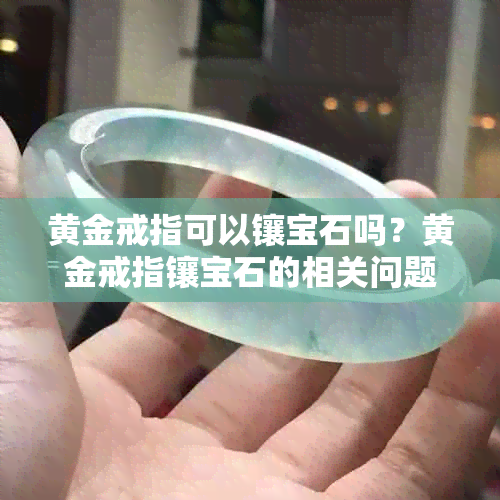 黄金戒指可以镶宝石吗?黄金戒指镶宝石的相关问题解答