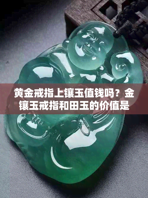 黄金戒指上镶玉值钱吗?金镶玉戒指和田玉的价值是多少?