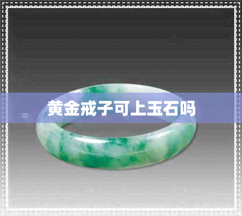 黄金戒子可上玉石吗 黄金戒子可上玉石吗