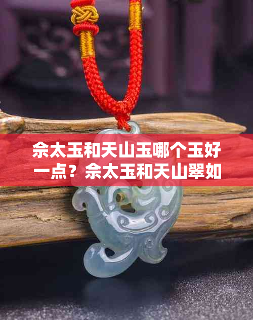 佘太玉和天山玉哪个玉好一点?佘太玉和天山翠如何选择