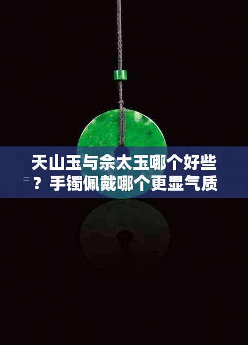 天山玉与佘太玉哪个好些?手镯佩戴哪个更显气质?对比翡翠