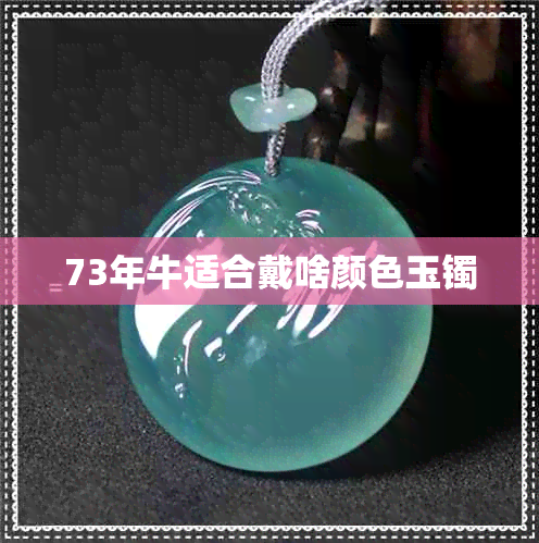 73年牛适合戴啥颜色玉镯 73年牛适合戴啥颜色玉镯