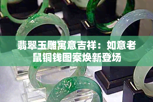 翡翠玉雕寓意吉祥:如意老鼠铜钱图案焕新登场