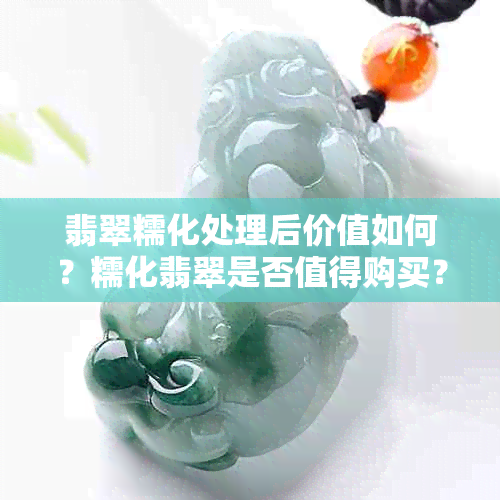 翡翠糯化处理后价值如何?糯化翡翠是否值得购买?