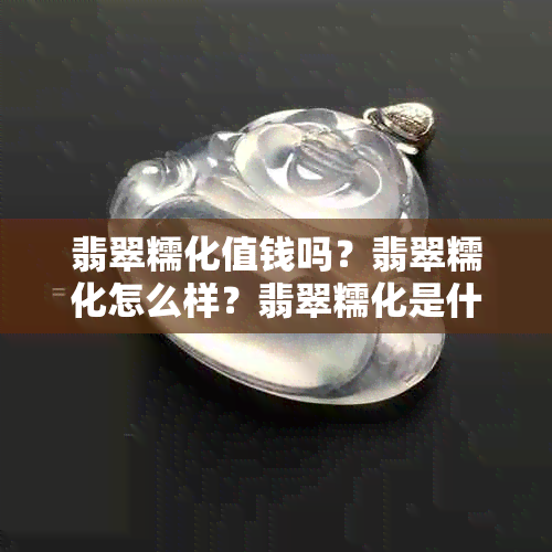 翡翠糯化值钱吗?翡翠糯化怎么样?翡翠糯化是什么意思