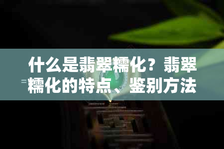 什么是翡翠糯化?翡翠糯化的特点、鉴别方法及价值分析
