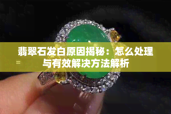 翡翠石发白原因揭秘:怎么处理与有效解决方法解析