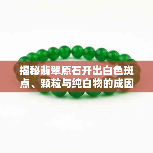 揭秘翡翠原石开出白色斑点、颗粒与纯白物的成因及鉴定技巧