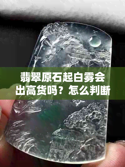 翡翠原石起白雾会出高货吗?怎么判断与处理