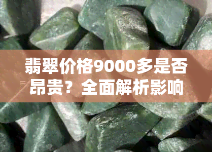 翡翠价格9000多是否昂贵?全面解析影响翡翠价值的因素