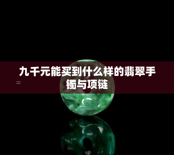 九千元能买到什么样的翡翠手镯与项链