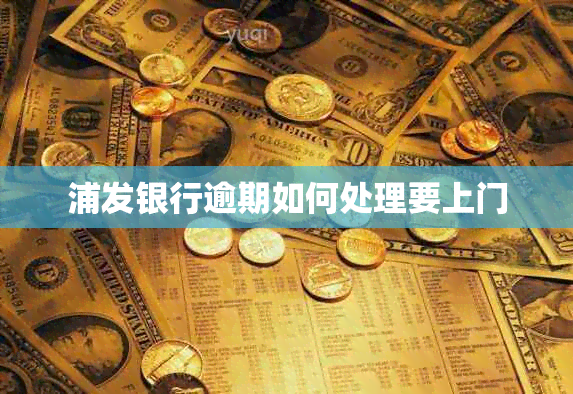 浦发银行逾期如何处理要上门