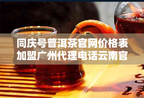 同庆号普洱茶官网价格表加盟广州代理电话云南官方网站