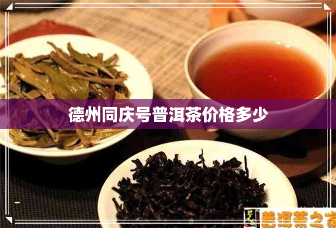 德州同庆号普洱茶价格多少 德州同庆号普洱茶价格多少