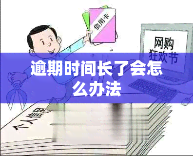 逾期时间长了会怎么办法