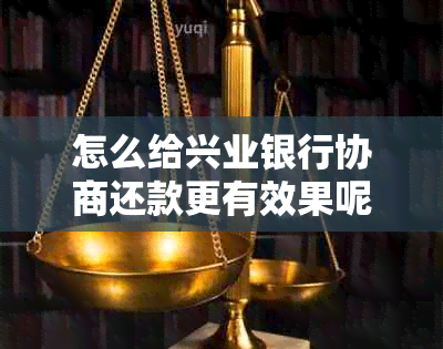 怎么给兴业银行协商还款更有效果呢