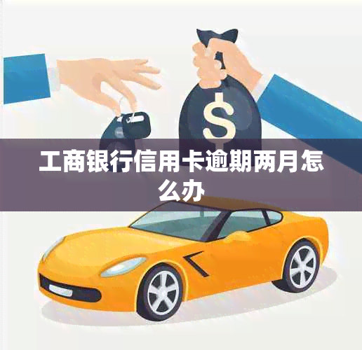 工商银行信用卡逾期两月怎么办
