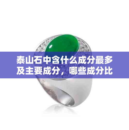 泰山石中含什么成分最多及主要成分，哪些成分比较多与较好