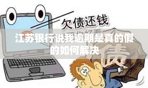 江苏银行说我逾期是真的假的如何解决