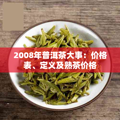 2008年普洱茶大事:价格表、定义及熟茶价格