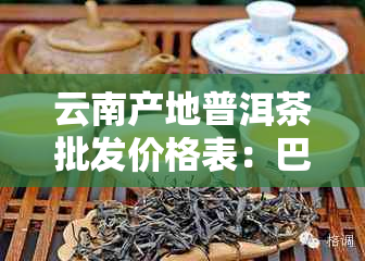 云南产地普洱茶批发价格表：巴巴促销货源一览