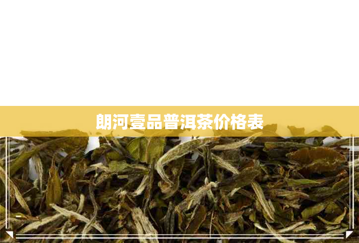 朗河壹品普洱茶价格表