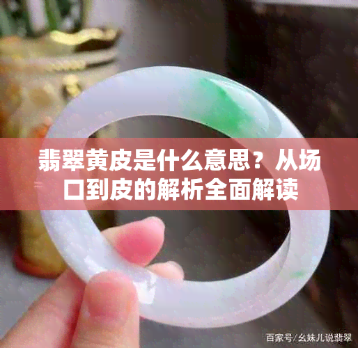 翡翠黄皮是什么意思？从场口到皮的解析全面解读