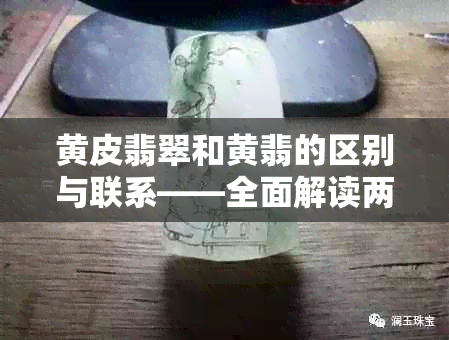 黄皮翡翠和黄翡的区别与联系——全面解读两种常见翡翠品种