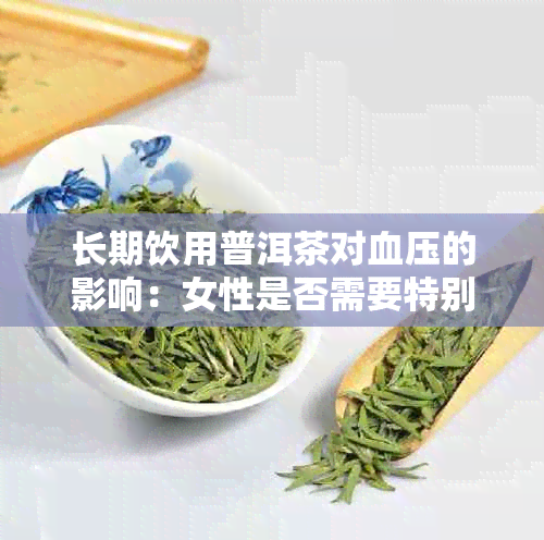 长期饮用普洱茶对血压的影响：女性是否需要特别注意？