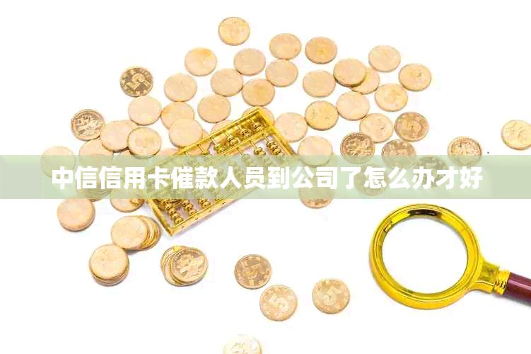 中信信用卡催款人员到公司了怎么办才好