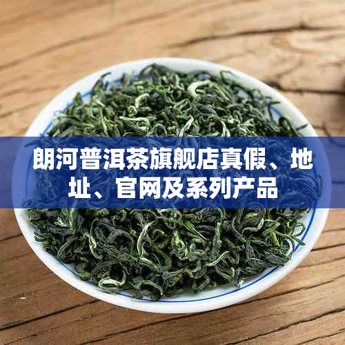朗河普洱茶旗舰店真假、地址、官网及系列产品
