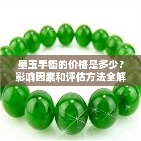 墨玉手镯的价格是多少？影响因素和评估方法全解析