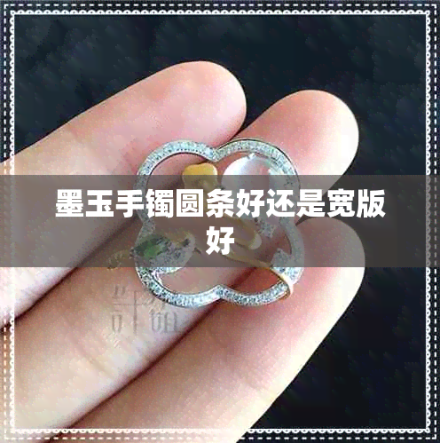 墨玉手镯圆条好还是宽版好 墨玉手镯圆条好还是宽版好