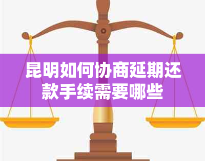 昆明如何协商延期还款手续需要哪些